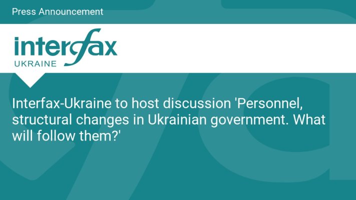 Interfax-Ukraine to host discussion 'Personnel, structural changes in Ukrainian government. What will follow them?'